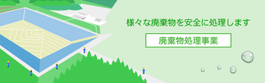 様々な廃棄物を安全に処理します 廃棄物処理事業